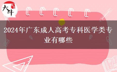 2024年廣東成人高考?？漆t(yī)學(xué)類(lèi)專業(yè)有哪些