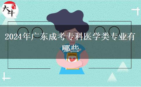2024年廣東成考?？漆t(yī)學(xué)類(lèi)專業(yè)有哪些