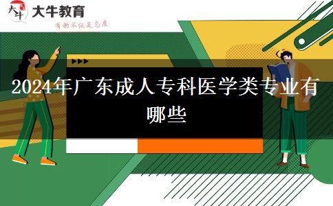 2024年廣東成人?？漆t(yī)學(xué)類(lèi)專業(yè)有哪些