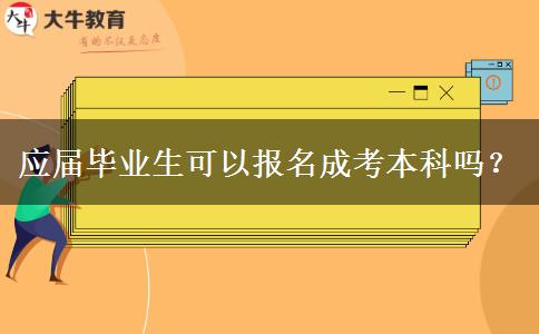 應(yīng)屆畢業(yè)生可以報(bào)名成考本科嗎？