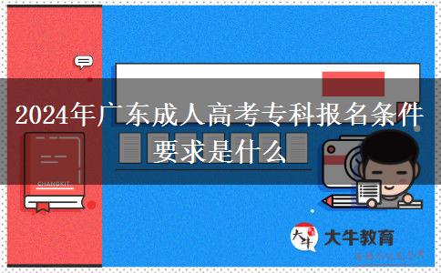 2024年廣東成人高考?？茍竺麠l件要求是什么