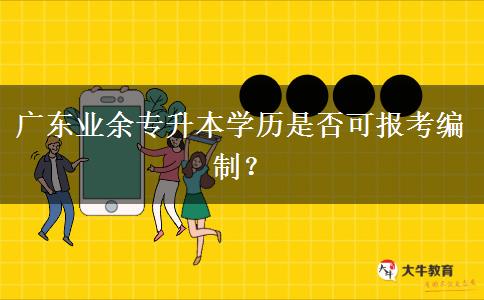 廣東業(yè)余專升本學(xué)歷是否可報(bào)考編制？