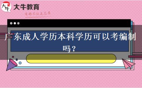 廣東成人學(xué)歷本科學(xué)歷可以考編制嗎？
