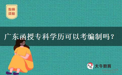 廣東函授?？茖W(xué)歷可以考編制嗎？