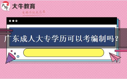 廣東成人大專學(xué)歷可以考編制嗎？