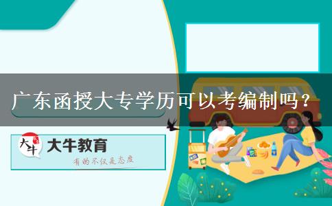 廣東函授大專學歷可以考編制嗎？