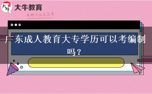 廣東成人教育大專學(xué)歷可以考編制嗎？