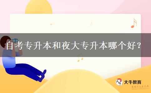 自考專升本和夜大專升本哪個(gè)好？