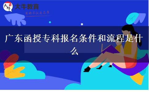 廣東函授專科報(bào)名條件和流程是什么