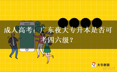 成人高考：廣東夜大專升本是否可考四六級？