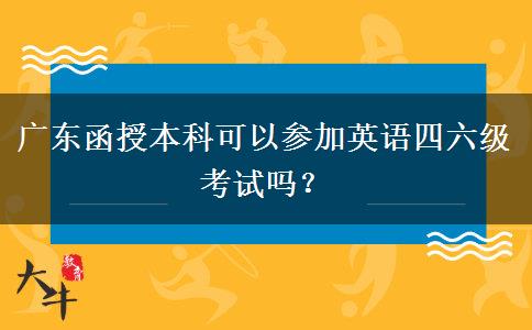 廣東函授本科可以參加英語四六級(jí)考試嗎？