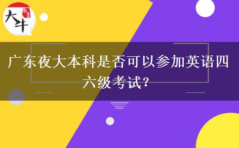 廣東夜大本科是否可以參加英語四六級考試？