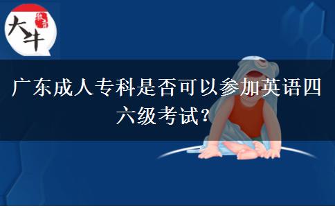廣東成人專科是否可以參加英語四六級考試？