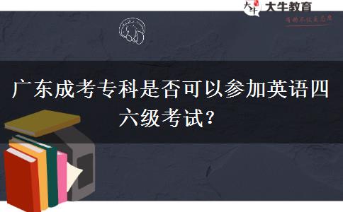 廣東成考?？剖欠窨梢詤⒓佑⒄Z四六級考試？