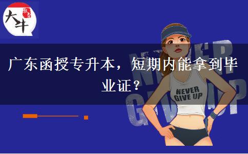 廣東函授專升本，短期內(nèi)能拿到畢業(yè)證？