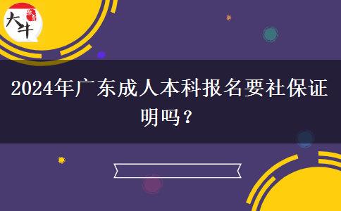 2024年廣東成人本科報(bào)名要社保證明嗎？