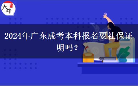 2024年廣東成考本科報名要社保證明嗎？