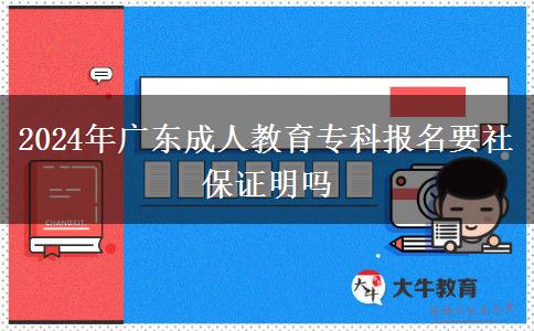 2024年廣東成人教育?？茍?bào)名要社保證明嗎