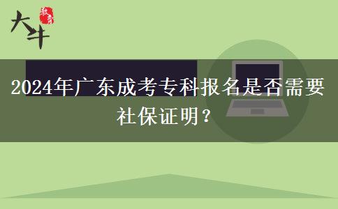 2024年廣東成考?？茍竺欠裥枰绫ＷC明？