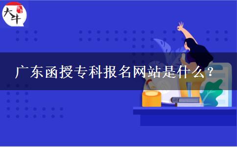 廣東函授?？茍竺W(wǎng)站是什么？