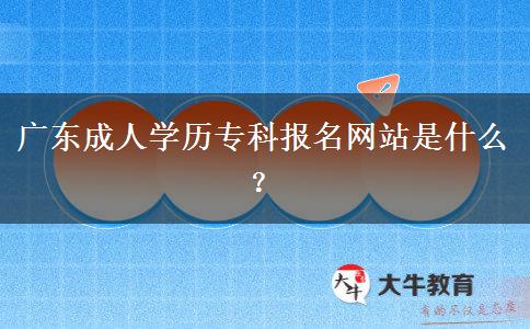 廣東成人學歷?？茍竺W站是什么？