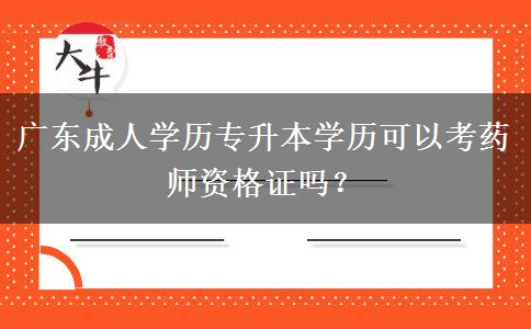 廣東成人學歷專升本學歷可以考藥師資格證嗎？