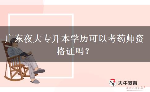廣東夜大專升本學(xué)歷可以考藥師資格證嗎？
