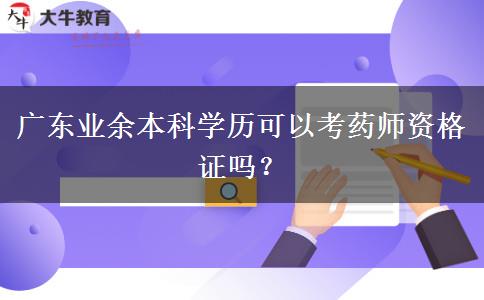 廣東業(yè)余本科學歷可以考藥師資格證嗎？