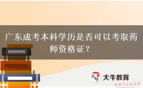 廣東成考本科學(xué)歷是否可以考取藥師資格證？