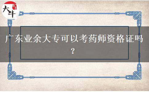 廣東業(yè)余大專可以考藥師資格證嗎？