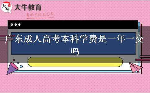 廣東成人高考本科學費是一年一交嗎