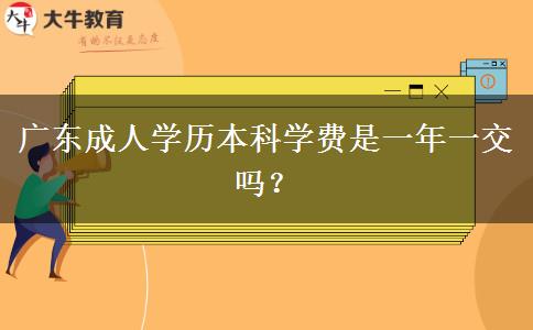 廣東成人學歷本科學費是一年一交嗎？