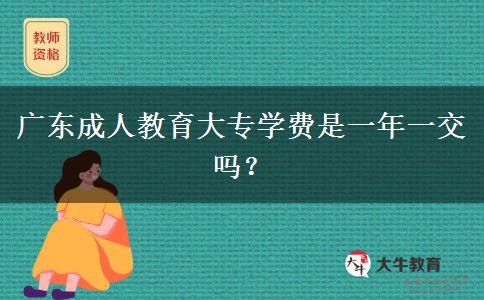 廣東成人教育大專學費是一年一交嗎？