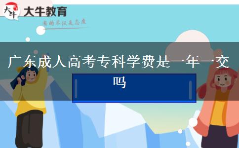 廣東成人高考?？茖W(xué)費(fèi)是一年一交嗎