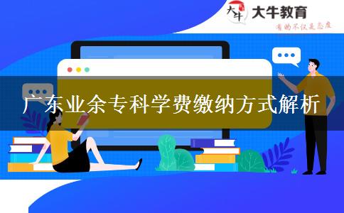 廣東業(yè)余專(zhuān)科學(xué)費(fèi)繳納方式解析