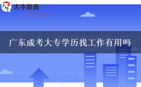 廣東成考大專(zhuān)學(xué)歷找工作有用嗎