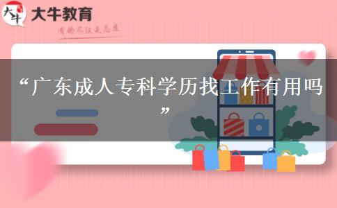 “廣東成人?？茖W歷找工作有用嗎”