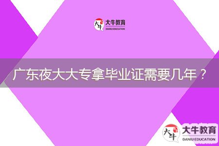 廣東夜大大專拿畢業(yè)證需要幾年？