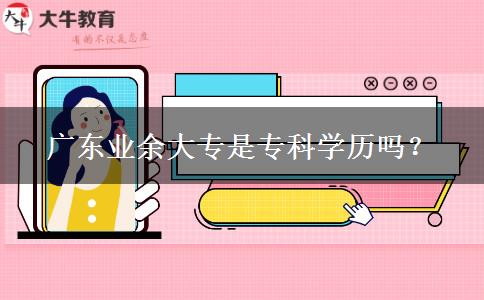 廣東業(yè)余大專是專科學歷嗎？