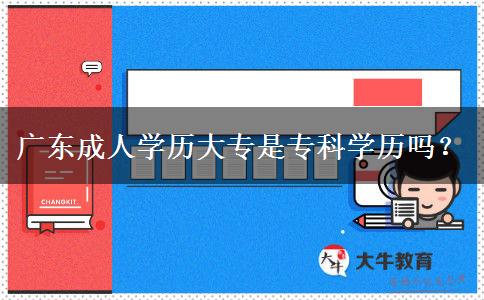 廣東成人學(xué)歷大專是?？茖W(xué)歷嗎？