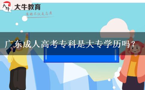 廣東成人高考專科是大專學(xué)歷嗎？