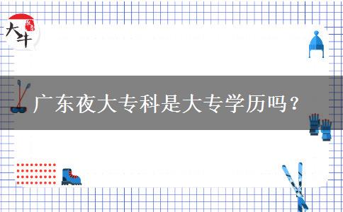 廣東夜大?？剖谴髮W歷嗎？