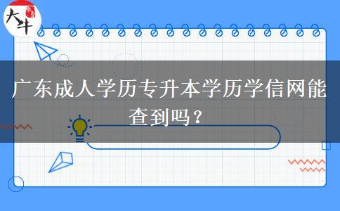 廣東成人學(xué)歷專升本學(xué)歷學(xué)信網(wǎng)能查到嗎？