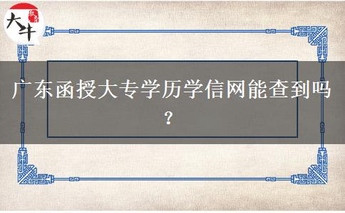 廣東函授大專學歷學信網(wǎng)能查到嗎？