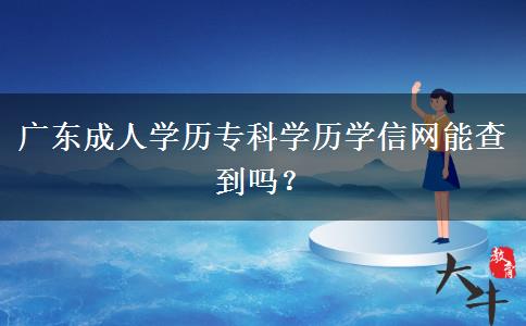 廣東成人學(xué)歷?？茖W(xué)歷學(xué)信網(wǎng)能查到嗎？
