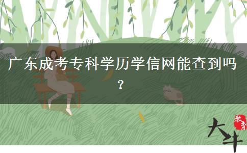 廣東成考專科學(xué)歷學(xué)信網(wǎng)能查到嗎？