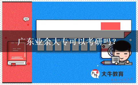 廣東業(yè)余大專可以考研嗎？