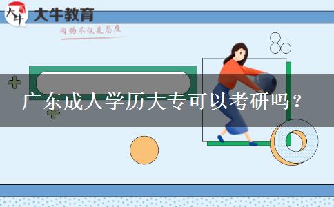 廣東成人學(xué)歷大專可以考研嗎？