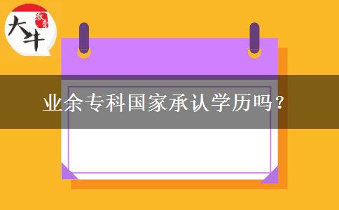 業(yè)余專科國家承認(rèn)學(xué)歷嗎？