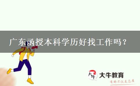 廣東函授本科學(xué)歷好找工作嗎？